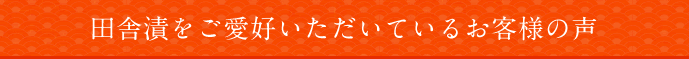 田舎漬をご愛好いただいているお客様の声