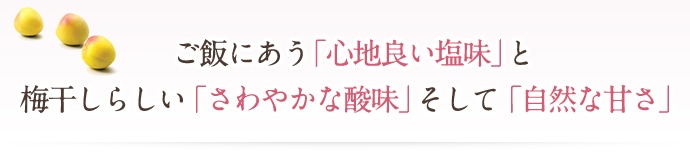 ご飯にあう「心地よい塩味」と梅干らしい「さわやかな酸味」そして「自然な甘さ」