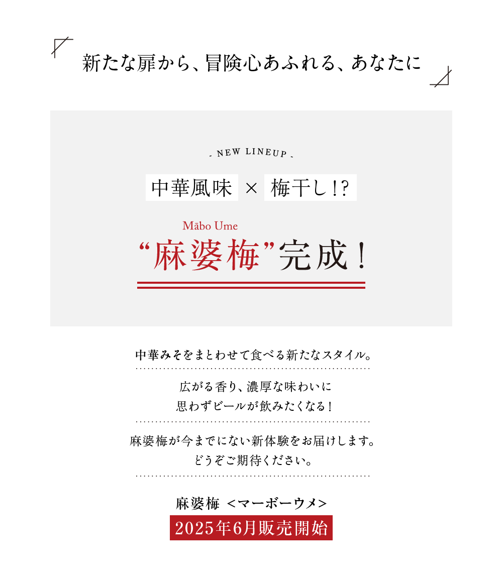新たな扉から、冒険心あふれる、あなたに
        中華風味 × 梅干し！？
        “麻婆梅”完成！