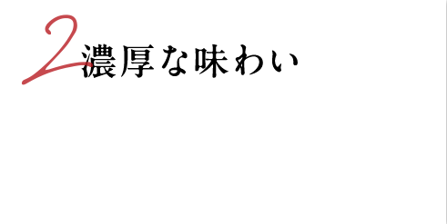2 濃厚な味わい