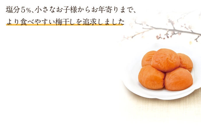 塩分５％、小さなお子様からお年寄りまで、より食べやすい梅干を追求しました