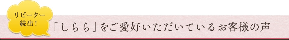 リピーター続出！「しらら」をご愛好いただいているお客様の声